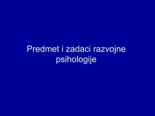 Predmet i zadaci razvojne psihologije