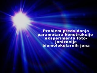 Problem predviđanja parametara konstrukcije eksperimenta foto-jonizacije biomolekularnih jona