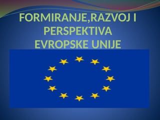 Formiranje,razvoj i perspektiva Evropske unije