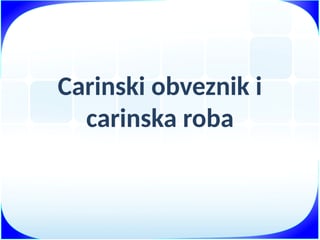 Carinski obveznik i carinska roba