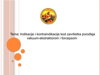 Indikacije i kontraindikacije kod završetka porođaja  vakuum-ekstraktorom i forcepsom