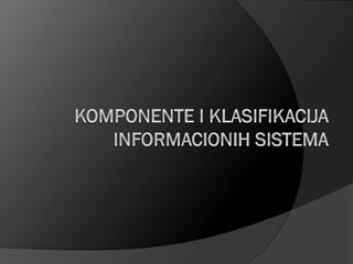Komponente i klasifikacija Informacionih sistema