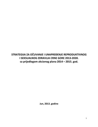 STRATEGIJA ZA OČUVANJE I UNAPREĐENJE REPRODUKTIVNOG I SEKSUALNOG ZDRAVLJA CRNE GORE 2013‐2020. sa prijedlogom akcionog plana 2014 – 2015. god.