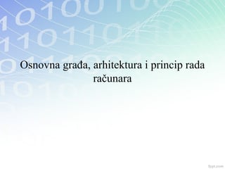 Osnovna građa, arhitektura i princip rada računara