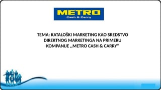 KATALOŠKI MARKETING KAO SREDSTVO DIREKTNOG MARKETINGA NA PRIMERU KOMPANIJE ,,METRO CASH & CARRY“